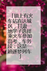 镇上有火车站直达城区，甘肃一地学子选择乘火车参加高考，车务段：这是一趟逐梦列车