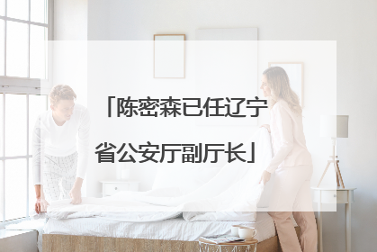 陈密森已任辽宁省公安厅副厅长