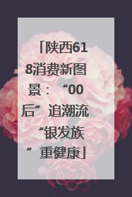 陕西618消费新图景：“00后”追潮流 “银发族”重健康