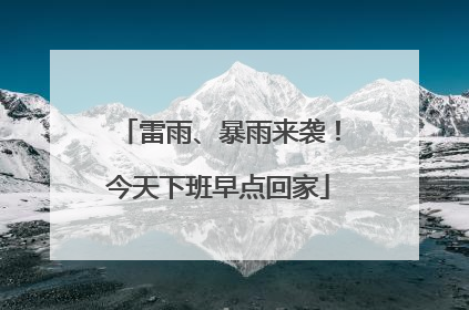 雷雨、暴雨来袭！今天下班早点回家