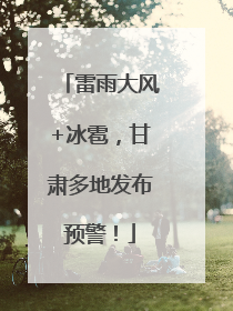 雷雨大风+冰雹，甘肃多地发布预警！