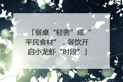 餐桌“轻奢”成“平民食材”，餐饮开启小龙虾“时段”