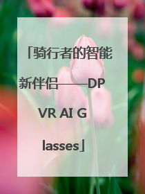 骑行者的智能新伴侣——DPVR AI Glasses