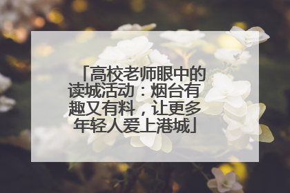 高校老师眼中的读城活动：烟台有趣又有料，让更多年轻人爱上港城