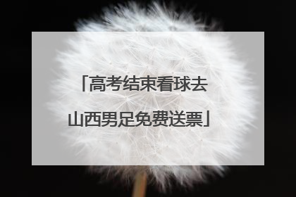 高考结束看球去 山西男足免费送票