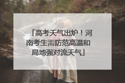 高考天气出炉！河南考生需防范高温和局地强对流天气