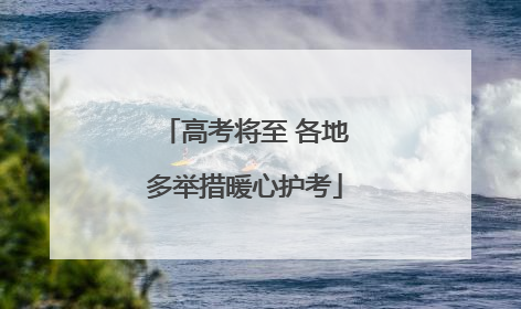 高考将至 各地多举措暖心护考