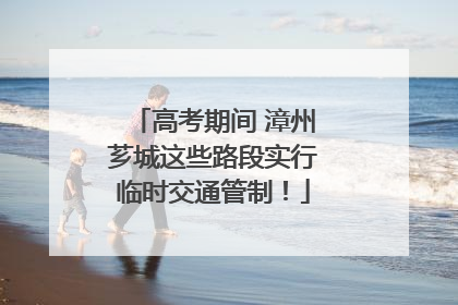 高考期间 漳州芗城这些路段实行临时交通管制！