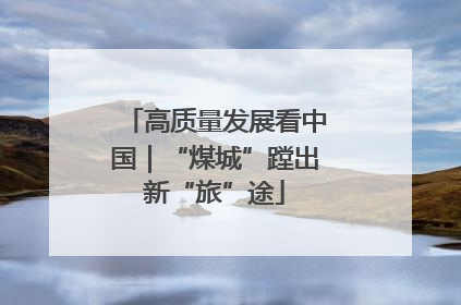 高质量发展看中国｜“煤城”蹚出新“旅”途