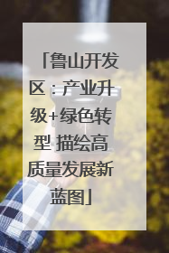 鲁山开发区：产业升级+绿色转型 描绘高质量发展新蓝图