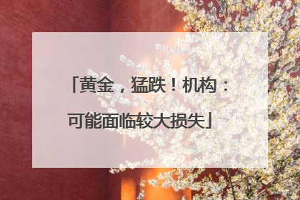 黄金，猛跌！机构：可能面临较大损失