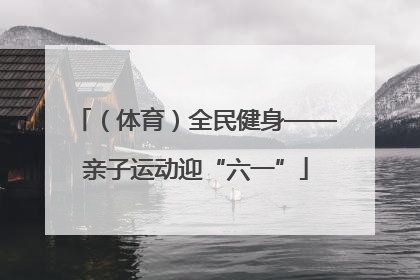（体育）全民健身——亲子运动迎“六一”