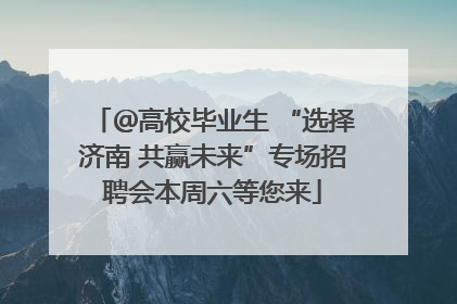 ＠高校毕业生 “选择济南 共赢未来”专场招聘会本周六等您来