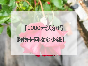 1000元沃尔玛购物卡回收多少钱