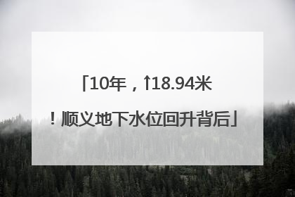 10年，↑18.94米！顺义地下水位回升背后