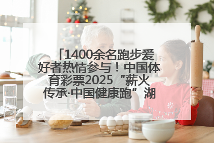1400余名跑步爱好者热情参与！中国体育彩票2025“薪火传承·中国健康跑”湖南靖州站激情开赛