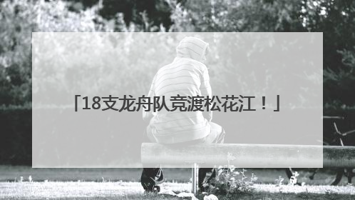 18支龙舟队竞渡松花江！