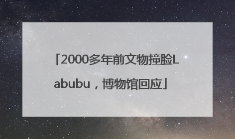 2000多年前文物撞脸Labubu，博物馆回应