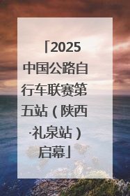 2025中国公路自行车联赛第五站（陕西·礼泉站）启幕