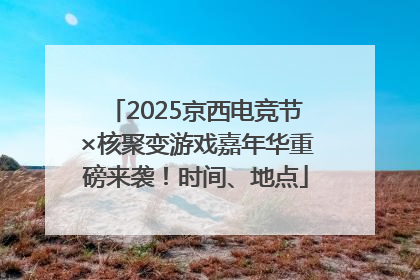 2025京西电竞节×核聚变游戏嘉年华重磅来袭！时间、地点