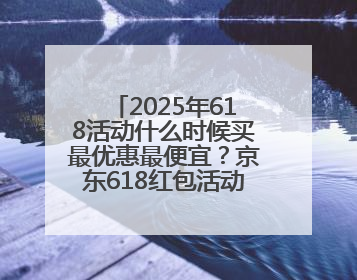 2025年618活动什么时候买最优惠最便宜？京东618红包活动第三波5月28日正式开始附满减优惠攻略一览