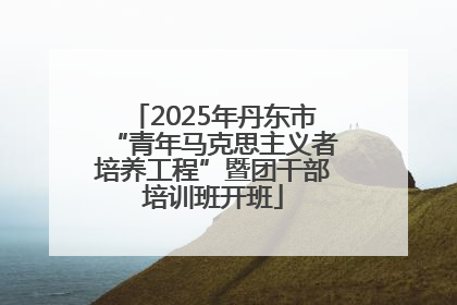 2025年丹东市“青年马克思主义者培养工程”暨团干部培训班开班