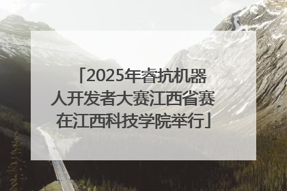 2025年睿抗机器人开发者大赛江西省赛在江西科技学院举行