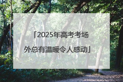 2025年高考考场外总有温暖令人感动