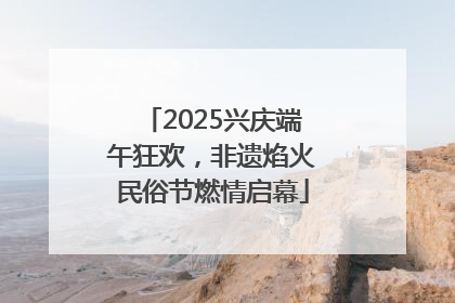 2025兴庆端午狂欢，非遗焰火民俗节燃情启幕