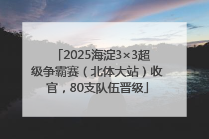 2025海淀3×3超级争霸赛（北体大站）收官，80支队伍晋级