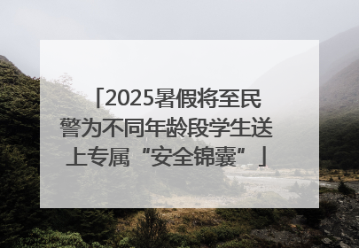 2025暑假将至民警为不同年龄段学生送上专属“安全锦囊”