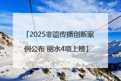 2025非遗传播创新案例公布 丽水4项上榜