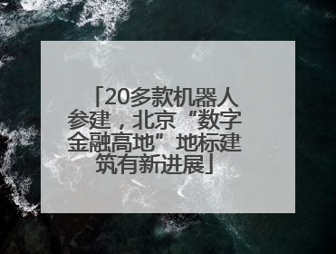 20多款机器人参建，北京“数字金融高地”地标建筑有新进展