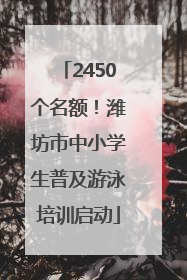 2450个名额！潍坊市中小学生普及游泳培训启动