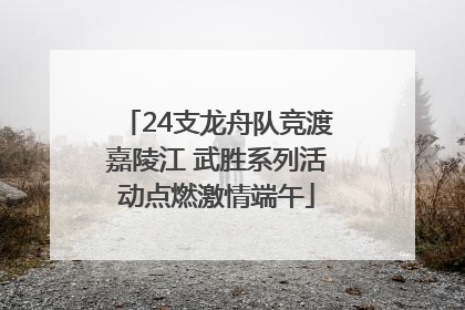 24支龙舟队竞渡嘉陵江 武胜系列活动点燃激情端午
