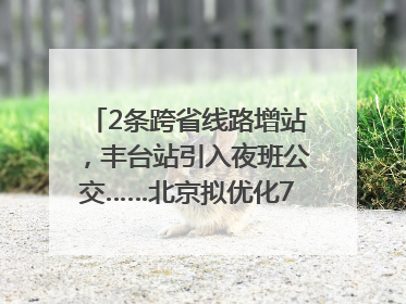 2条跨省线路增站，丰台站引入夜班公交……北京拟优化7条公交线！