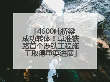 4600吨桥梁成功转体！阜淮铁路首个涉铁工程施工取得重要进展