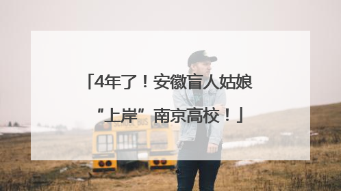 4年了！安徽盲人姑娘“上岸”南京高校！