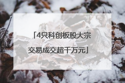 4只科创板股大宗交易成交超千万元