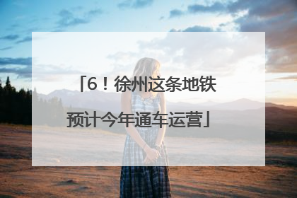 6！徐州这条地铁预计今年通车运营
