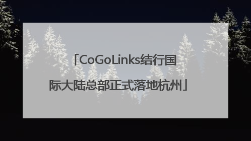CoGoLinks结行国际大陆总部正式落地杭州