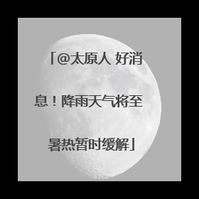 @太原人 好消息！降雨天气将至 暑热暂时缓解