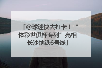 @球迷快去打卡！“体彩世俱杯专列”亮相长沙地铁6号线