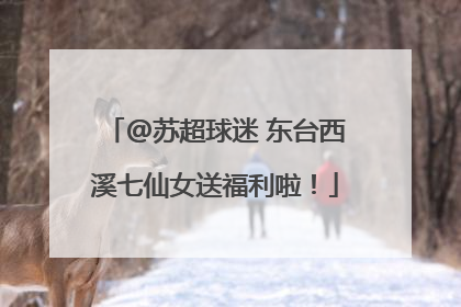 @苏超球迷 东台西溪七仙女送福利啦！