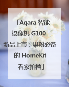 Aqara 智能摄像机 G100 新品上市：果粉必备的 HomeKit 看家拍档